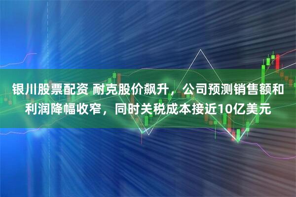 银川股票配资 耐克股价飙升，公司预测销售额和利润降幅收窄，同时关税成本接近10亿美元